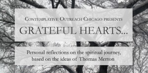 Contemplative Outreach Chicago presents Grateful Hearts... Personal Reflections on the spiritual journey inspired by the ideas of Thomas Merton.