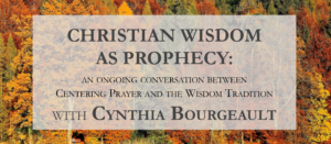 Christian Wisdom as Prophecy: an ongoing conversation between Centering Prayer and the Wisdom Tradition. With Cynthia Bourgeault.